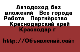 Автодоход без вложений - Все города Работа » Партнёрство   . Краснодарский край,Краснодар г.